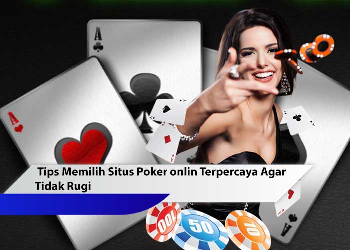 Tips Memilih Situs Poker online Terpercaya Agar Tidak Rugi!